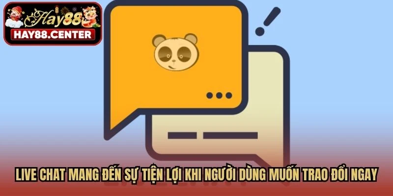 Live chat mang đến sự tiện lợi khi người dùng muốn trao đổi ngay trên nền tảng